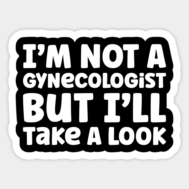I’m Not A Gynecologist But I’ll Take A Look Im Not A Gynecologist But Ill Take A Sticker